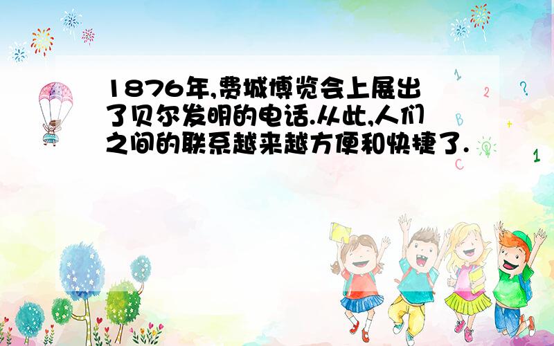 1876年,费城博览会上展出了贝尔发明的电话.从此,人们之间的联系越来越方便和快捷了.