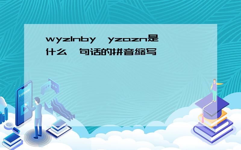 wyzlnby,yzazn是什么一句话的拼音缩写