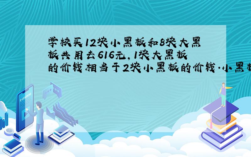 学校买12块小黑板和8块大黑板共用去616元,1块大黑板的价钱相当于2块小黑板的价钱.小黑板每块多少元?