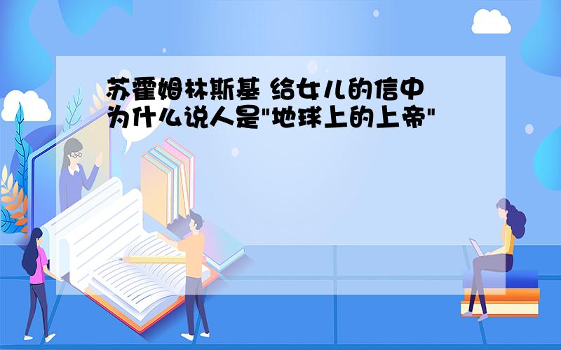 苏霍姆林斯基 给女儿的信中 为什么说人是