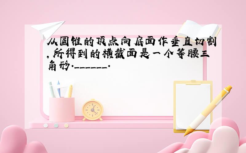 从圆锥的顶点向底面作垂直切割，所得到的横截面是一个等腰三角形．______．