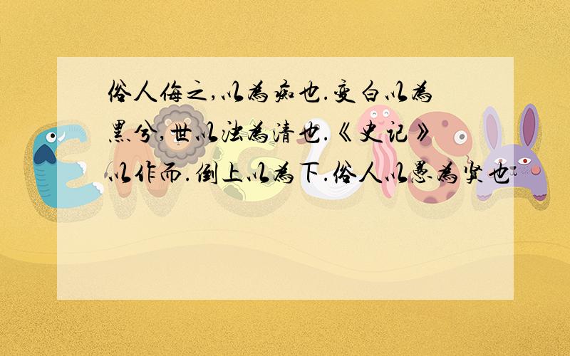 俗人侮之,以为痴也.变白以为黑兮,世以浊为清也.《史记》以作而.倒上以为下.俗人以愚为贤也