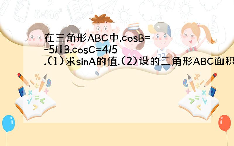 在三角形ABC中.cosB=-5/13.cosC=4/5.(1)求sinA的值.(2)设的三角形ABC面积SABC=33