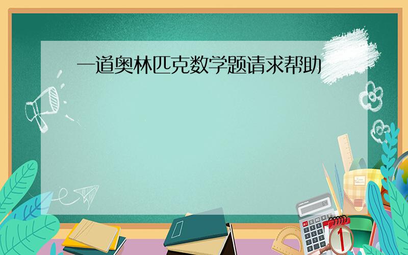 一道奥林匹克数学题请求帮助