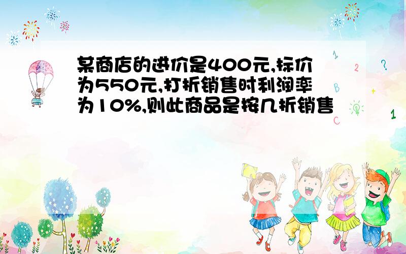 某商店的进价是400元,标价为550元,打折销售时利润率为10%,则此商品是按几折销售