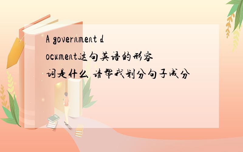 A government document这句英语的形容词是什么 请帮我划分句子成分