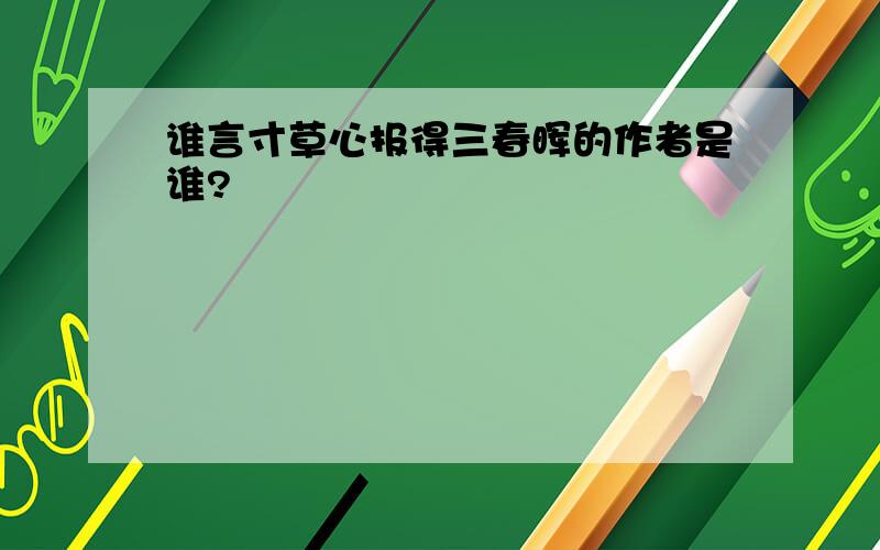 谁言寸草心报得三春晖的作者是谁?