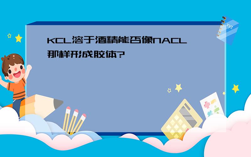 KCL溶于酒精能否像NACL那样形成胶体?