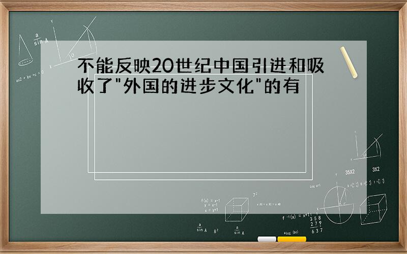 不能反映20世纪中国引进和吸收了