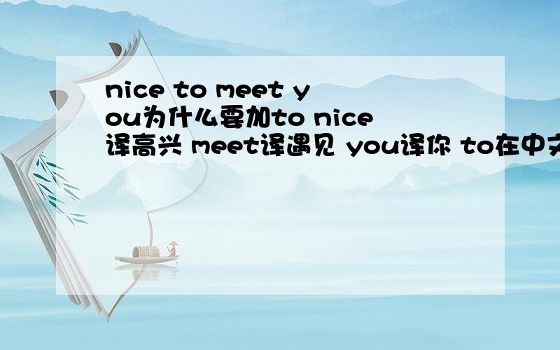 nice to meet you为什么要加to nice译高兴 meet译遇见 you译你 to在中文中译什么意思,为什