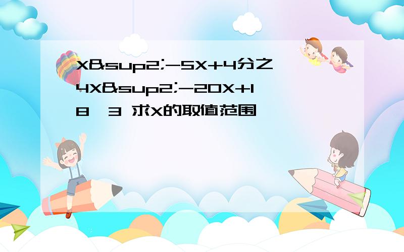 X²-5X+4分之4X²-20X+18≥3 求X的取值范围