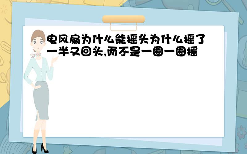 电风扇为什么能摇头为什么摇了一半又回头,而不是一圈一圈摇