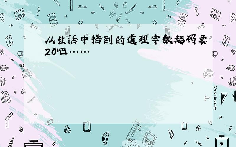 从生活中悟到的道理字数起码要20吧……