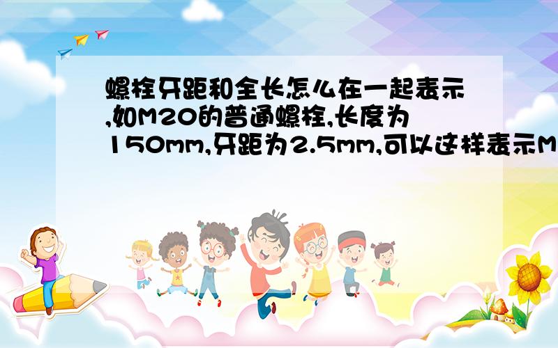 螺栓牙距和全长怎么在一起表示,如M20的普通螺栓,长度为150mm,牙距为2.5mm,可以这样表示M20*2.5*150