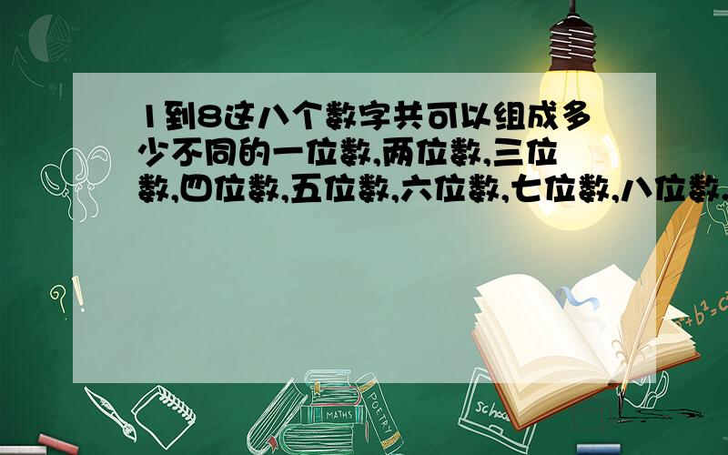 1到8这八个数字共可以组成多少不同的一位数,两位数,三位数,四位数,五位数,六位数,七位数,八位数.