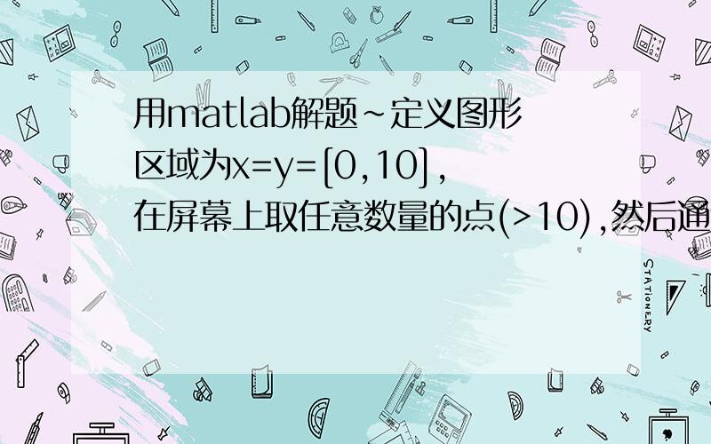 用matlab解题~定义图形区域为x=y=[0,10],在屏幕上取任意数量的点(>10),然后通过这些点进行一维样条插值