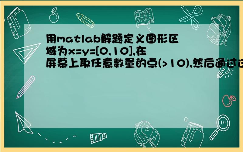 用matlab解题定义图形区域为x=y=[0,10],在屏幕上取任意数量的点(>10),然后通过这些点进行一维样条插值.