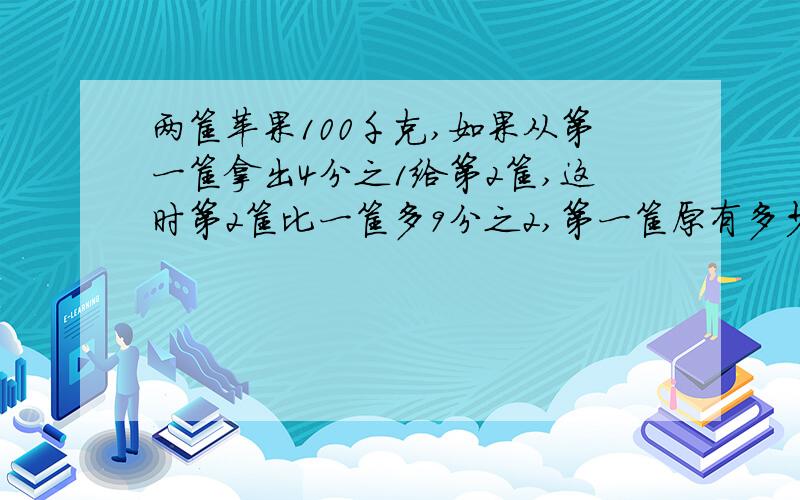 两筐苹果100千克,如果从第一筐拿出4分之1给第2筐,这时第2筐比一筐多9分之2,第一筐原有多少千克?