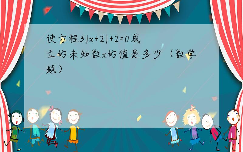 使方程3|x+2|+2=0成立的未知数x的值是多少（数学题）