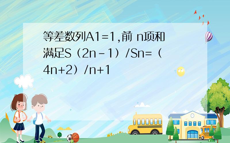 等差数列A1=1,前 n项和满足S（2n-1）/Sn=（4n+2）/n+1