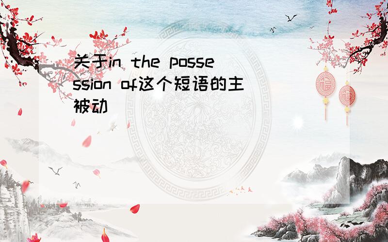 关于in the possession of这个短语的主被动