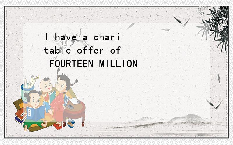 I have a charitable offer of FOURTEEN MILLION