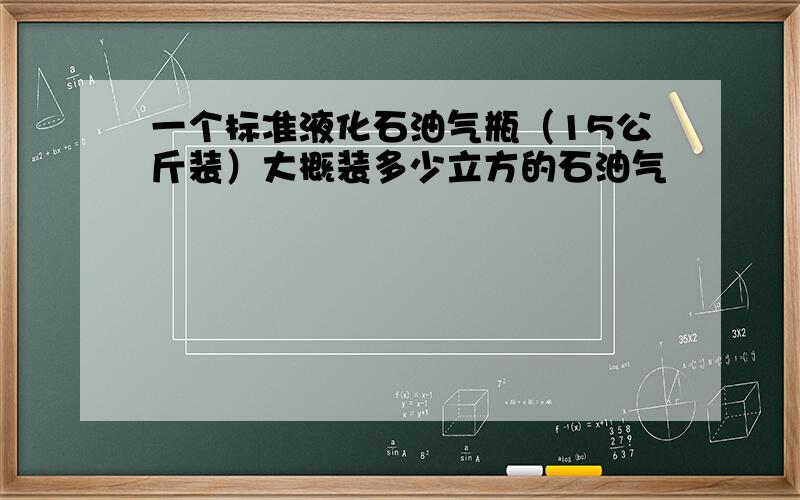 一个标准液化石油气瓶（15公斤装）大概装多少立方的石油气