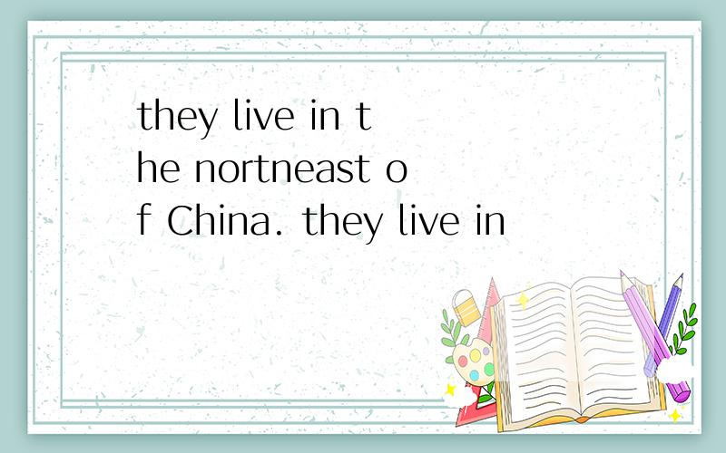 they live in the nortneast of China. they live in