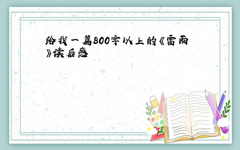 给我一篇800字以上的《雷雨》读后感