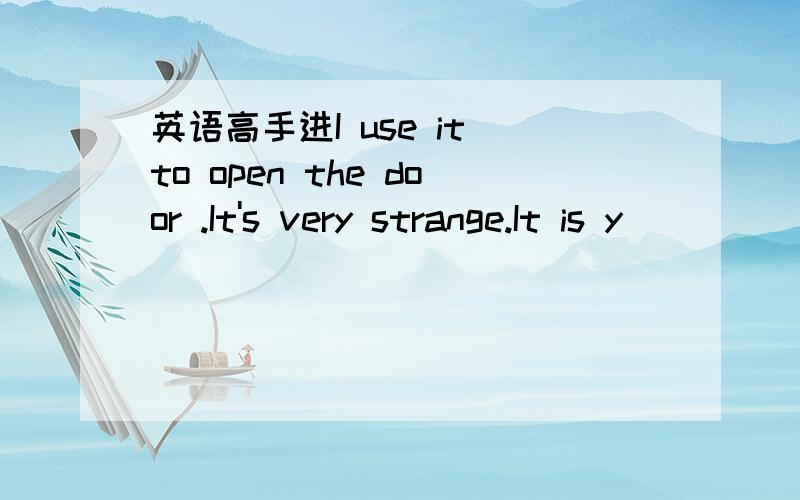 英语高手进I use it to open the door .It's very strange.It is y( )