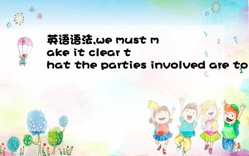 英语语法,we must make it clear that the parties involved are to