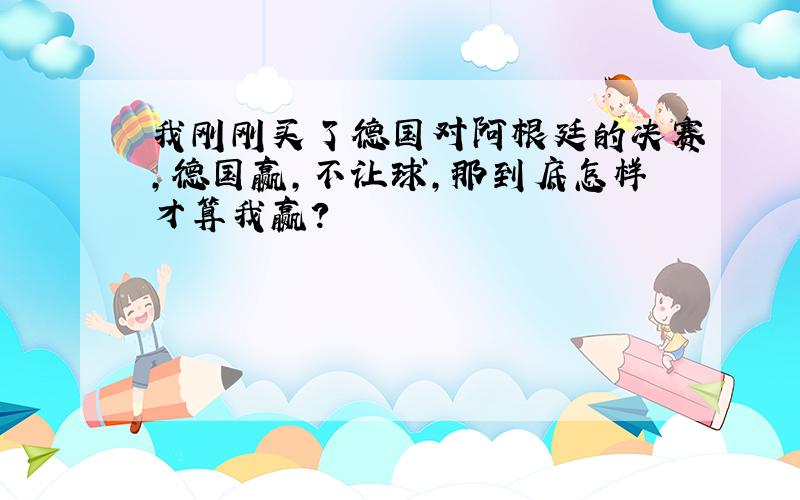 我刚刚买了德国对阿根廷的决赛,德国赢,不让球,那到底怎样才算我赢?