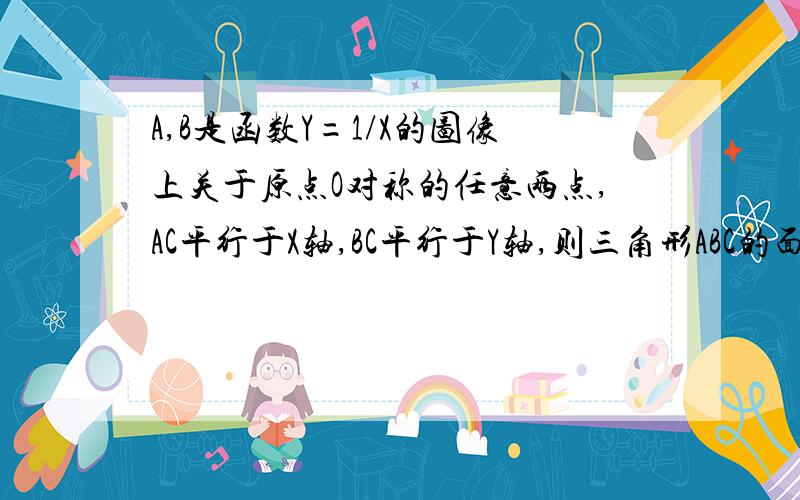 A,B是函数Y=1/X的图像上关于原点O对称的任意两点,AC平行于X轴,BC平行于Y轴,则三角形ABC的面积为?