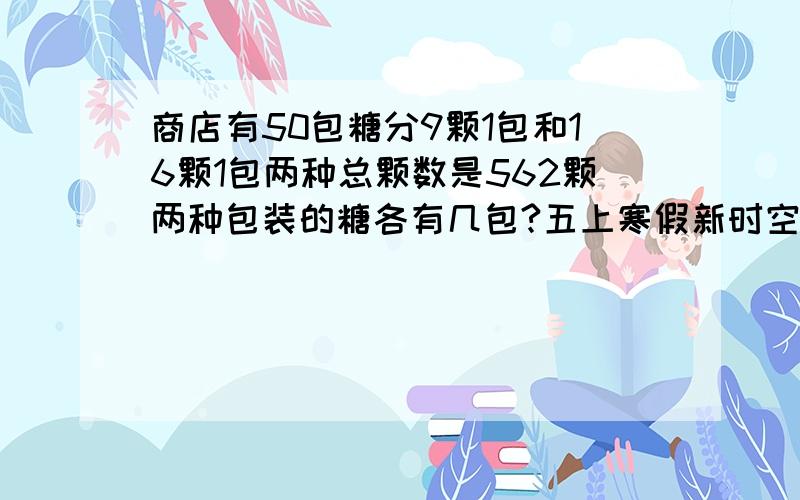 商店有50包糖分9颗1包和16颗1包两种总颗数是562颗两种包装的糖各有几包?五上寒假新时空46第三题怎么做?