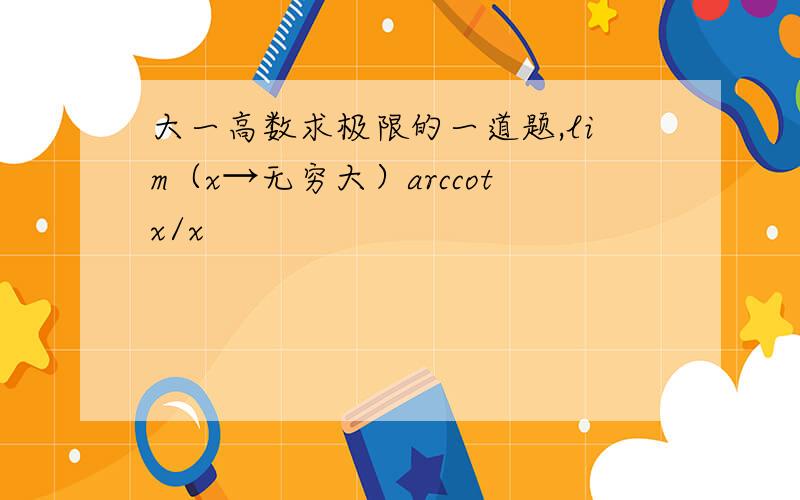 大一高数求极限的一道题,lim（x→无穷大）arccotx/x