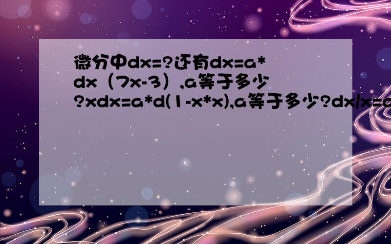 微分中dx=?还有dx=a*dx（7x-3）,a等于多少?xdx=a*d(1-x*x),a等于多少?dx/x=a*d(5