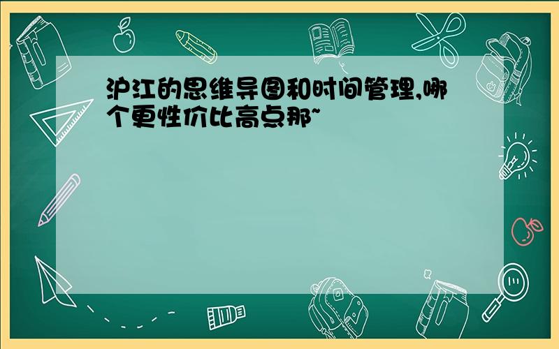 沪江的思维导图和时间管理,哪个更性价比高点那~