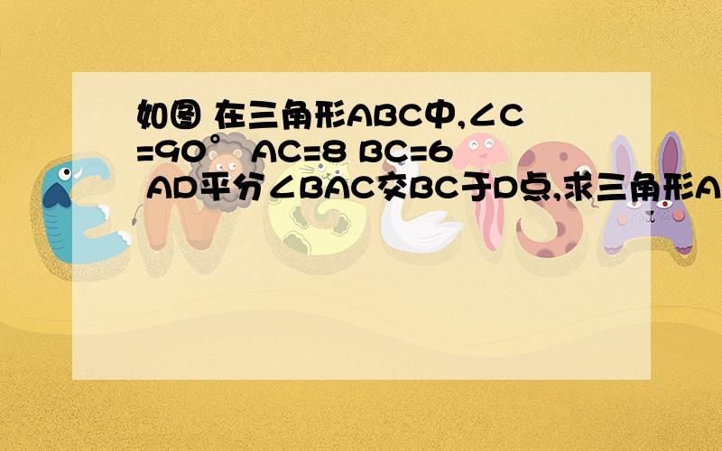 如图 在三角形ABC中,∠C=90° AC=8 BC=6 AD平分∠BAC交BC于D点,求三角形ABD的面积