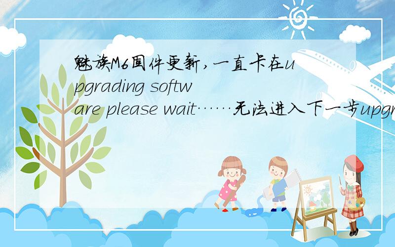 魅族M6固件更新,一直卡在upgrading software please wait……无法进入下一步upgradin