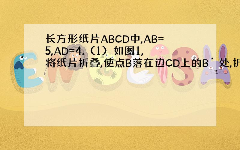 长方形纸片ABCD中,AB=5,AD=4.（1）如图1,将纸片折叠,使点B落在边CD上的B’ 处,折痕为AE,试判断线段