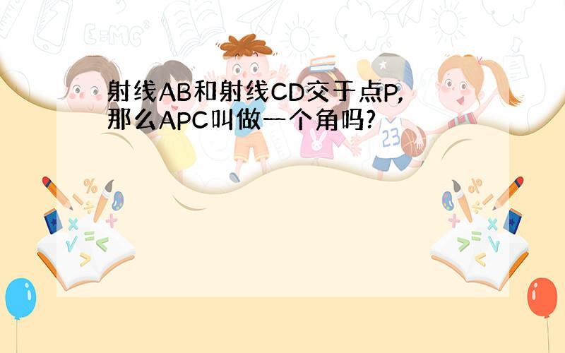 射线AB和射线CD交于点P,那么APC叫做一个角吗?