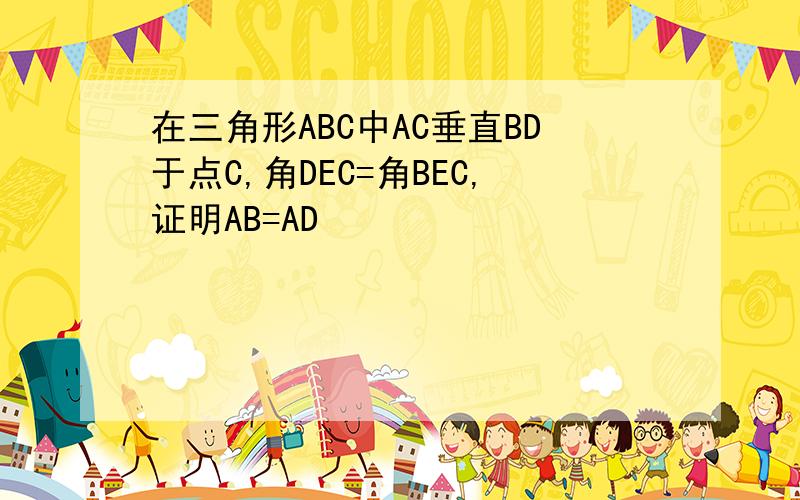 在三角形ABC中AC垂直BD于点C,角DEC=角BEC,证明AB=AD