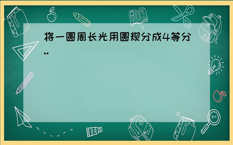 将一圆周长光用圆规分成4等分..