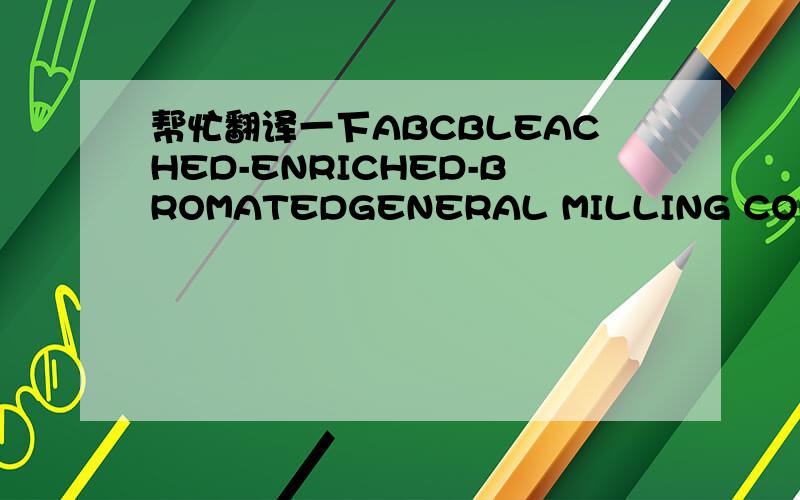 帮忙翻译一下ABCBLEACHED-ENRICHED-BROMATEDGENERAL MILLING CORPORATI