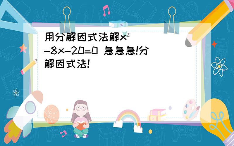 用分解因式法解x²-8x-20=0 急急急!分解因式法!