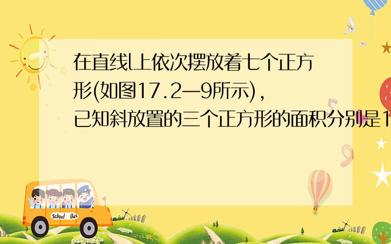 在直线l上依次摆放着七个正方形(如图17.2—9所示),已知斜放置的三个正方形的面积分别是1、2、3,正放置的四个正方形