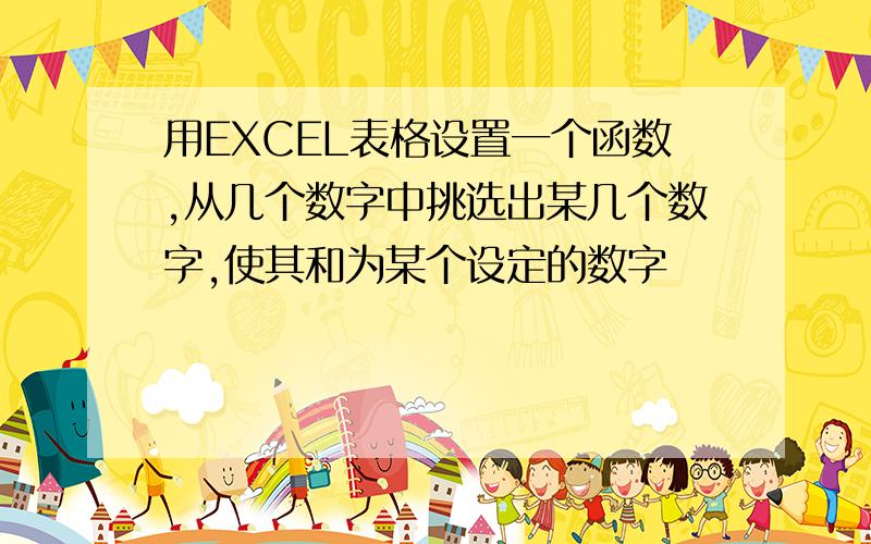 用EXCEL表格设置一个函数,从几个数字中挑选出某几个数字,使其和为某个设定的数字