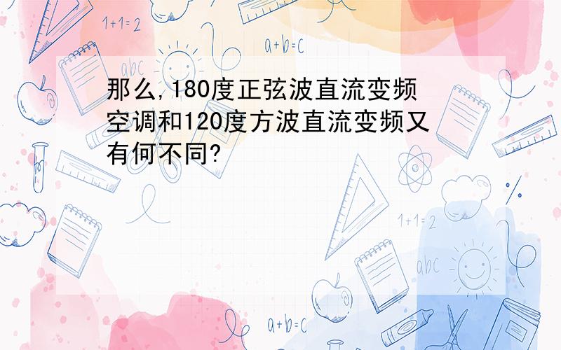 那么,180度正弦波直流变频空调和120度方波直流变频又有何不同?