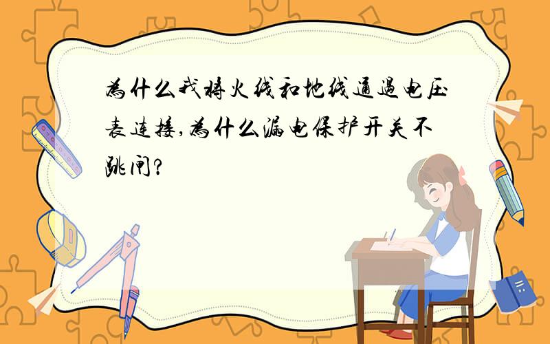 为什么我将火线和地线通过电压表连接,为什么漏电保护开关不跳闸?