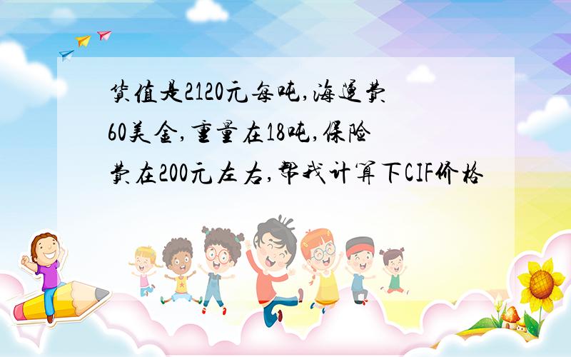 货值是2120元每吨,海运费60美金,重量在18吨,保险费在200元左右,帮我计算下CIF价格